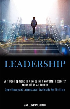 Self Development: Leadership: How to build a powerful establish yourself as an leader (some Unexpected Lessons About Leadership and the Brain) (eBook, ePUB) - Serrato, Angelines