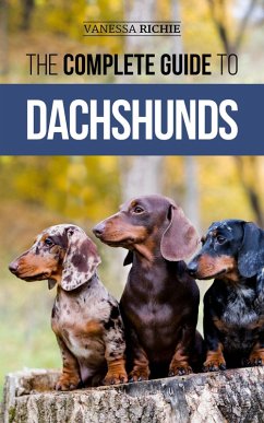 The Complete Guide to Dachshunds: Finding, Feeding, Training, Caring For, Socializing, and Loving Your New Dachshund Puppy (eBook, ePUB) - Richie, Vanessa