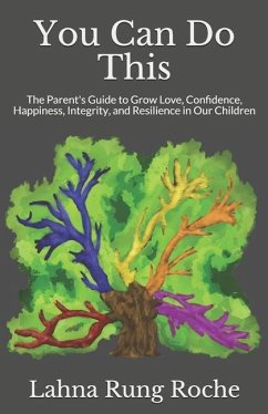 You Can Do This: The Parent's Guide to Grow Love, Confidence, Happiness, Integrity, and Resilience in Our Children - Roche, Lahna Rung