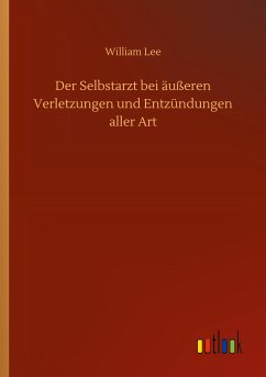 Der Selbstarzt bei äußeren Verletzungen und Entzündungen aller Art - Lee, William