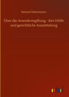Über die Arsenikvergiftung - ihre Hülfe und gerichtliche Ausmittelung - Hahnemann, Samuel