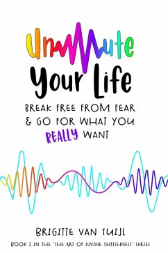 Unmute Your Life - Break Free From Fear & Go for What You Really Want (The Art of Divine Selfishness, #1) (eBook, ePUB) - Tuijl, Brigitte van