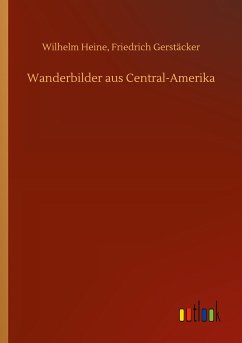 Wanderbilder aus Central-Amerika - Heine, Wilhelm Gerstäcker