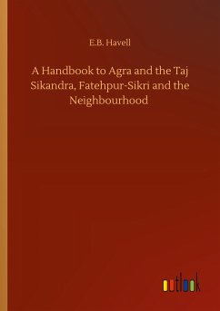 A Handbook to Agra and the Taj Sikandra, Fatehpur-Sikri and the Neighbourhood - Havell, E. B.