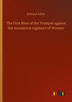 The First Blast of the Trumpet against the monstrous regiment of Women - Arber, Edward