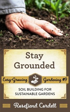 Stay Grounded: Soil Building for Sustainable Gardens (Easy-Growing Gardening, #8) (eBook, ePUB) - Cordell, Rosefiend