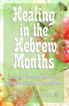 Healing in the Hebrew Months: Prophetic Strategies Hidden in the Tribes, Constellations, Gates, and Gems (eBook, ePUB) - Schurbon, Seneca