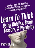 Learn to Think Using Riddles, Brain Teasers, and Wordplay: Develop a Quick Wit, Think More Creatively and Cleverly, and Train your Problem-Solving instincts (eBook, ePUB)