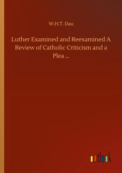 Luther Examined and Reexamined A Review of Catholic Criticism and a Plea ¿ - Dau, W. H. T.