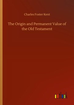 The Origin and Permanent Value of the Old Testament - Kent, Charles Foster