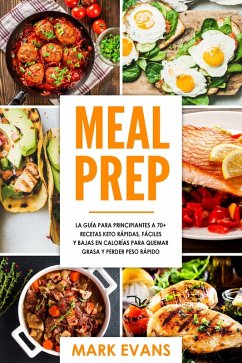 Meal Prep: La guía para principiantes a 70+ recetas Keto rápidas, fáciles y bajas en calorias para quemar grasa y perder peso rápido (eBook, ePUB) - Evans, Mark