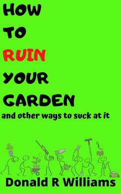 How To Ruin Your Garden And Other Ways To Suck At It (eBook, ePUB) - Williams, Donald R