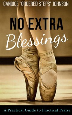 No extra Blessings: A Practical Guide to Practical Praise (eBook, ePUB) - Johnson, Candice "Ordered Steps"