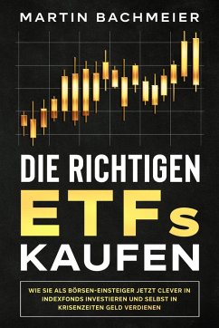 Die richtigen ETFs kaufen: Wie Sie als Börsen-Einsteiger jetzt clever in Indexfonds investieren und selbst in Krisenzeiten Geld verdienen (eBook, ePUB) - Bachmeier, Martin