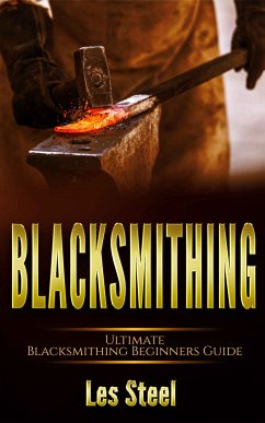 Blacksmithing Ultimate Blacksmithing Beginners Guide (eBook, ePUB) - Steel, Les