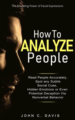 How to Analyze People: The Revealing Power of Facial Expression - Read People Accurately and Spot any Subtle Social Cues, Hidden Emotions or even Potential Deception via Nonverbal Behavior (eBook, ePUB) - Davis, John C.