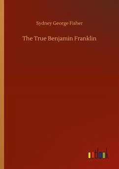 The True Benjamin Franklin - Fisher, Sydney George