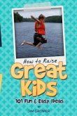 How to Raise Great Kids: 101 Fun & Easy Ideas