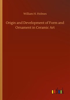 Origin and Development of Form and Ornament in Ceramic Art - Holmes, William H.