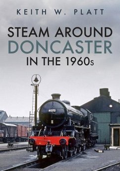 Steam Around Doncaster in the 1960s - Platt, Keith W.