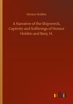 A Narrative of the Shipwreck, Captivity and Sufferings of Horace Holden and Benj. H. - Holden, Horace