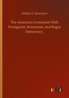 The American Contrasted With Foreignism, Romanism, and Bogus Democracy.