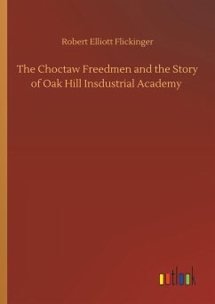 The Choctaw Freedmen and the Story of Oak Hill Insdustrial Academy - Flickinger, Robert Elliott