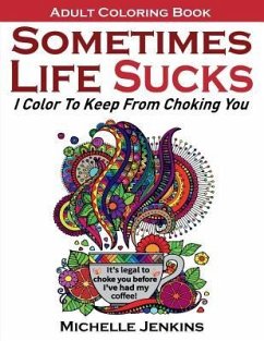 Sometimes Life Sucks! - Adult Coloring Book: I Color To Keep From Choking You - Jenkins, Michelle D.