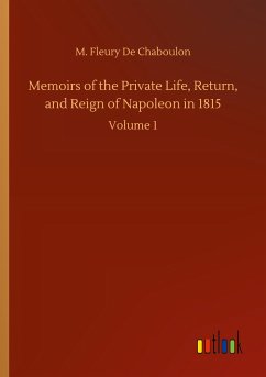 Memoirs of the Private Life, Return, and Reign of Napoleon in 1815 - de Chaboulon, M. Fleury