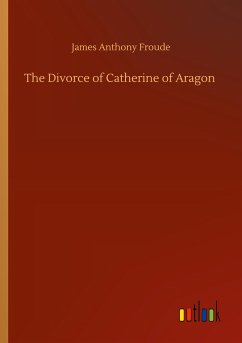 The Divorce of Catherine of Aragon - Froude, James Anthony