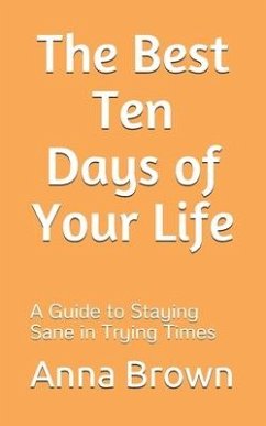 The Best Ten Days of Your Life: A Guide to Staying Sane in Trying Times - Brown, Anna