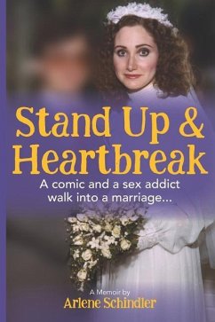 Stand Up and Heartbreak: A Comic and a Sex Addict Walk into a Marriage... - Schindler, Arlene