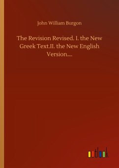 The Revision Revised. I. the New Greek Text.II. the New English Version¿. - Burgon, John William