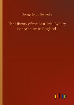 The History of the Last Trial By Jury For Atheism in England - Holyoake, George Jacob