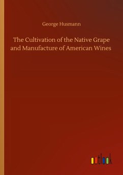 The Cultivation of the Native Grape and Manufacture of American Wines - Husmann, George