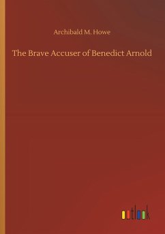 The Brave Accuser of Benedict Arnold - Howe, Archibald M.