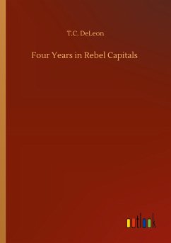 Four Years in Rebel Capitals - Deleon, T. C.