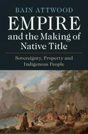 Empire and the Making of Native Title - Attwood, Bain