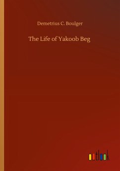 The Life of Yakoob Beg - Boulger, Demetrius C.