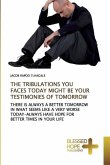 THE TRIBULATIONS YOU FACES TODAY MIGHT BE YOUR TESTIMONIES OF TOMORROW