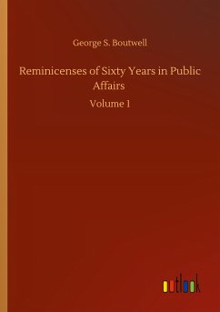 Reminicenses of Sixty Years in Public Affairs - Boutwell, George S.