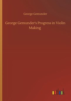 George Gemunder's Progress in Violin Making - Gemunder, George