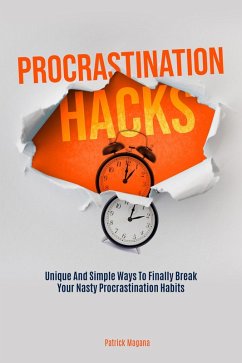Procrastination Hacks: Unique And Simple Ways To Finally Break Your Nasty Procrastination Habits (eBook, ePUB) - Magana, Patrick