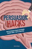 Persuasion Hacks: How To Influence People And Change Anyone's Mind - But In A Good Way (eBook, ePUB)