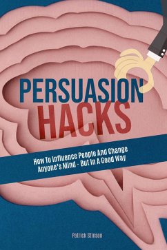 Persuasion Hacks: How To Influence People And Change Anyone's Mind - But In A Good Way (eBook, ePUB) - Tedder, Melynda; Stinson, Patrick