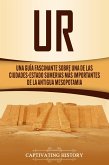 Ur: Una Guía Fascinante sobre Una de las Ciudades-Estado Sumerias Más Importantes de la Antigua Mesopotamia (eBook, ePUB)