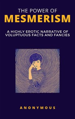 The Power of Mesmerism - A Highly Erotic Narrative of Voluptuous Facts and Fancies (eBook, ePUB) - Anonymous, Anonymous