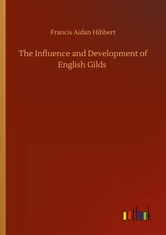 The Influence and Development of English Gilds - Hibbert, Francis Aidan