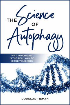 The Science Of Autophagy: Why Autophagy Is The Real Way To Detox Your Body (eBook, ePUB) - Tieman, Douglas