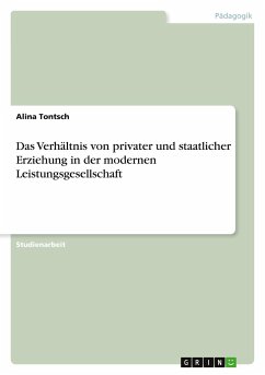 Das Verhältnis von privater und staatlicher Erziehung in der modernen Leistungsgesellschaft - Tontsch, Alina